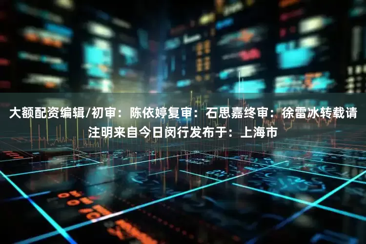 大额配资编辑/初审：陈依婷复审：石思嘉终审：徐雷冰转载请注明来自今日闵行发布于：上海市
