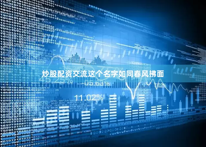 炒股配资交流这个名字如同春风拂面