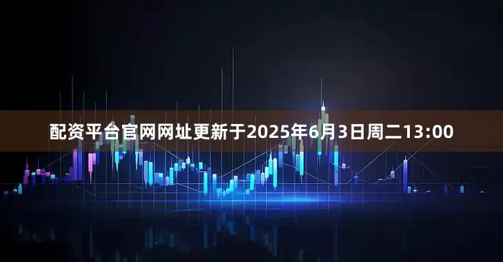 配资平台官网网址更新于2025年6月3日周二13:00