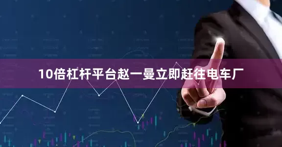 10倍杠杆平台赵一曼立即赶往电车厂