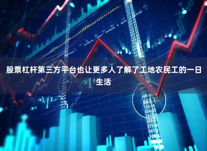 股票杠杆第三方平台也让更多人了解了工地农民工的一日生活