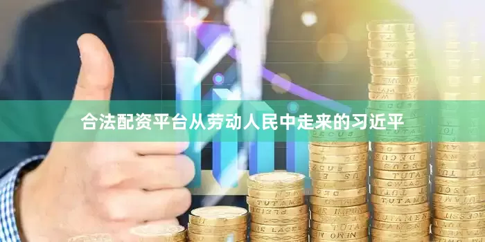 合法配资平台从劳动人民中走来的习近平