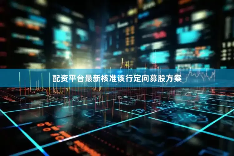 配资平台最新核准该行定向募股方案