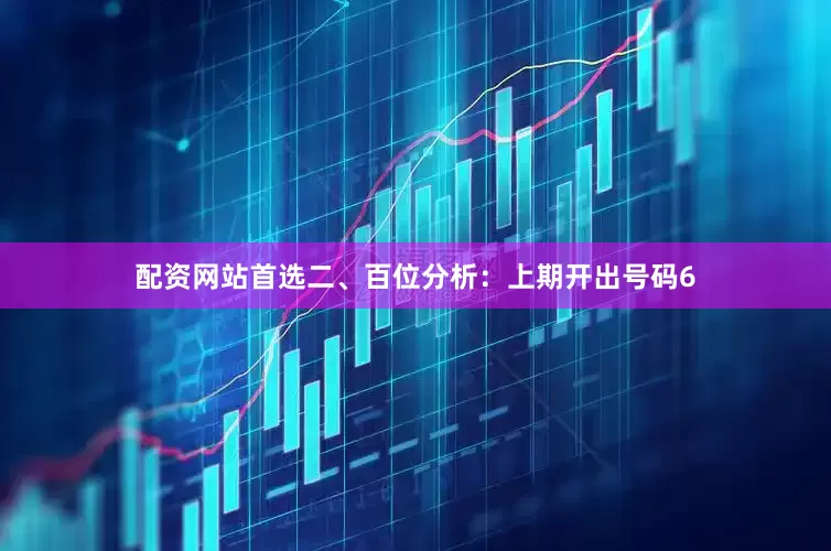 配资网站首选　　　　二、百位分析：上期开出号码6