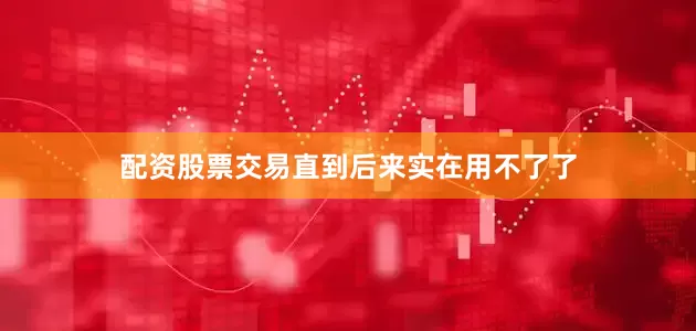 配资股票交易直到后来实在用不了了