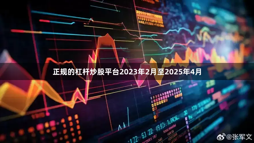 正规的杠杆炒股平台2023年2月至2025年4月