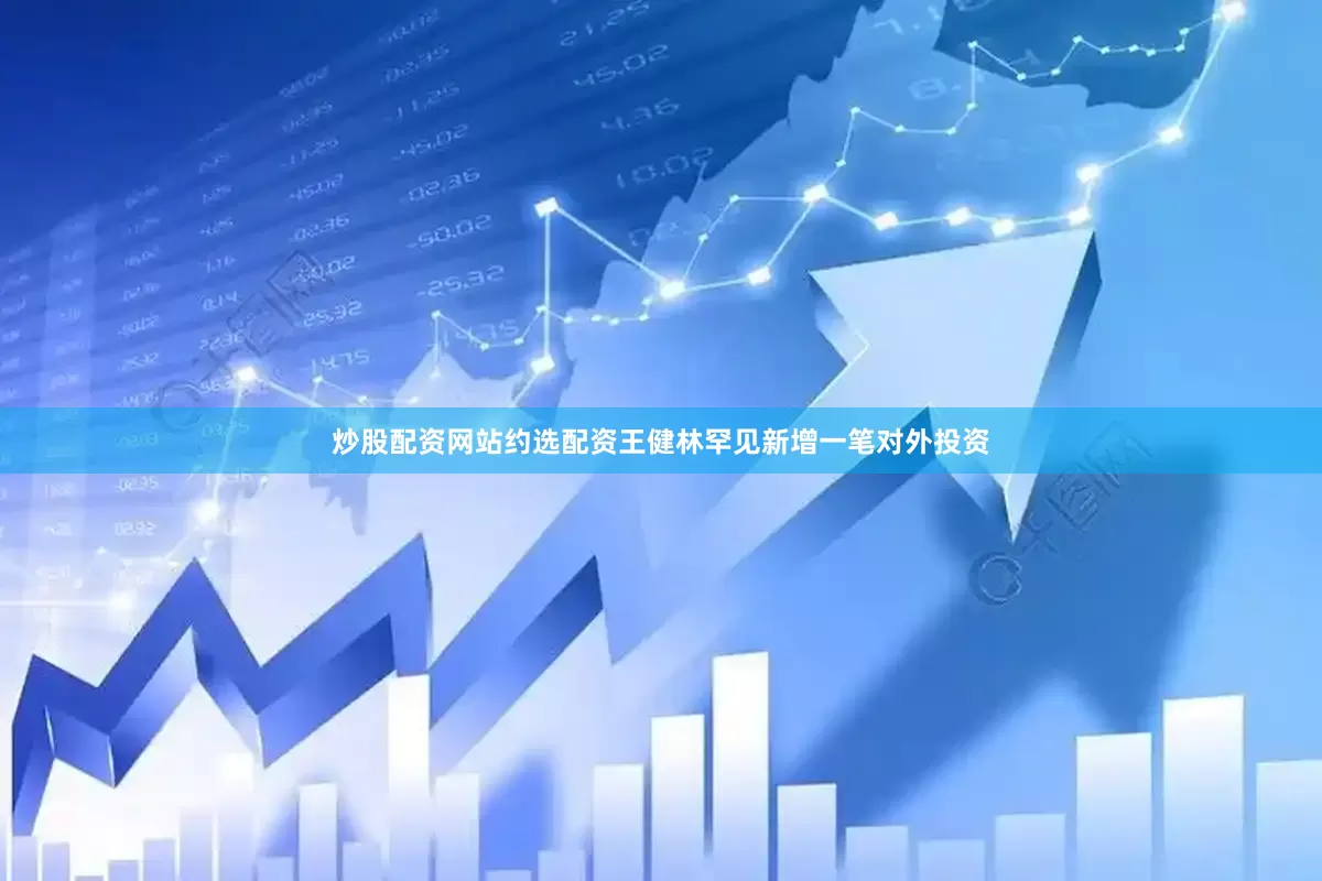 炒股配资网站约选配资王健林罕见新增一笔对外投资