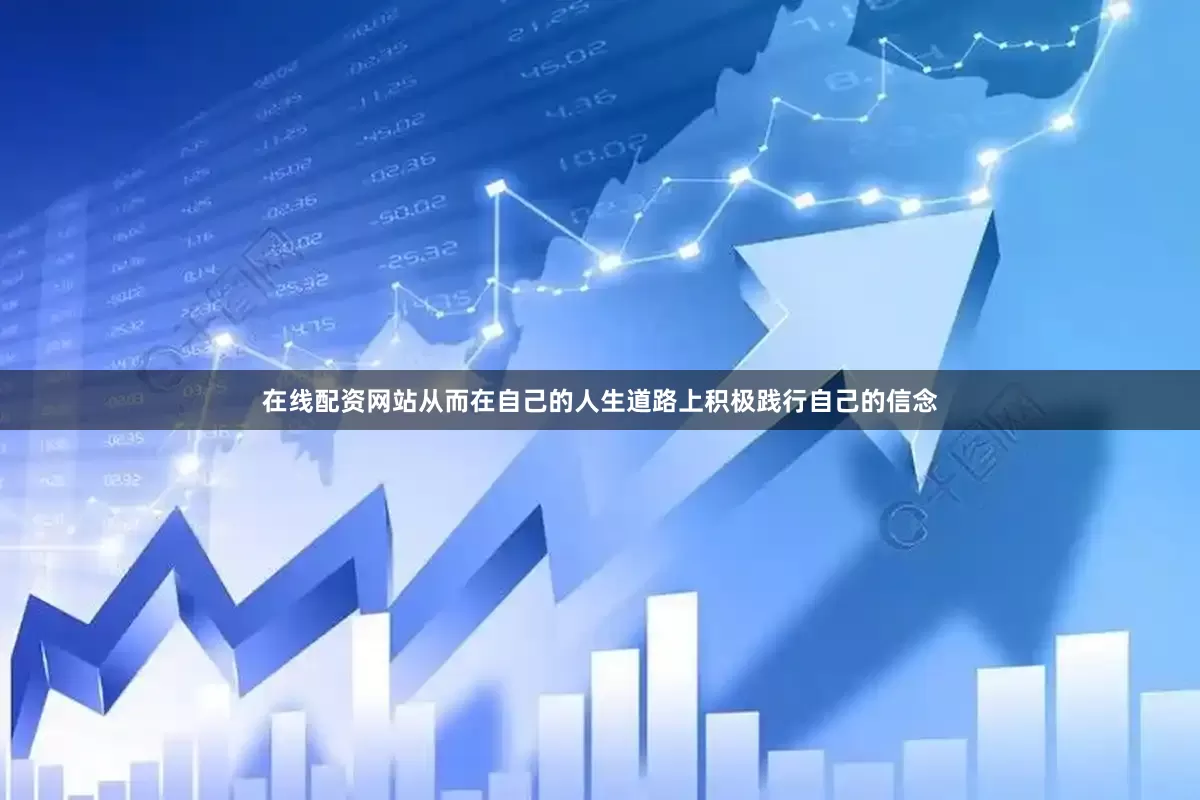 在线配资网站从而在自己的人生道路上积极践行自己的信念