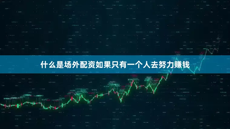 什么是场外配资如果只有一个人去努力赚钱