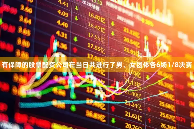 有保障的股票配资公司在当日共进行了男、女团体各6场1/8决赛