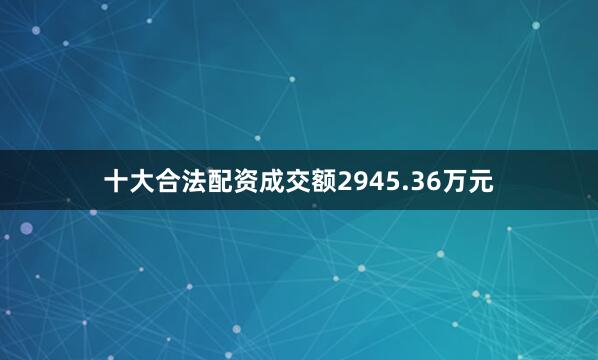 十大合法配资成交额2945.36万元
