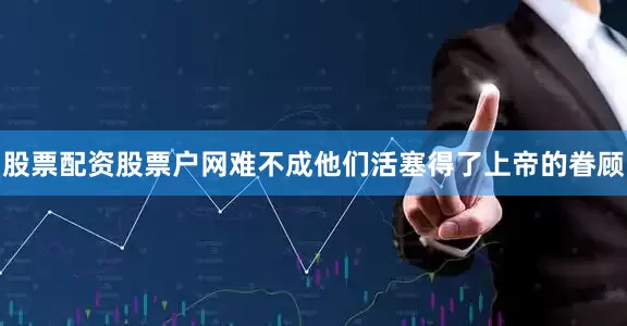 股票配资股票户网难不成他们活塞得了上帝的眷顾