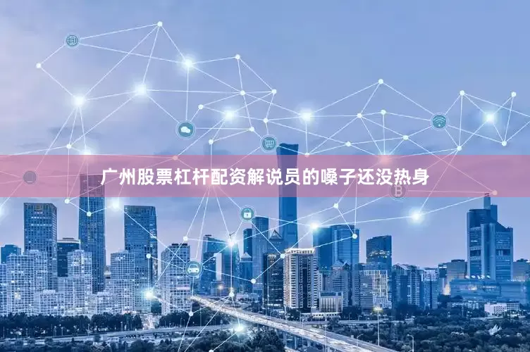 广州股票杠杆配资解说员的嗓子还没热身