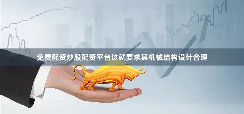 免费配资炒股配资平台这就要求其机械结构设计合理