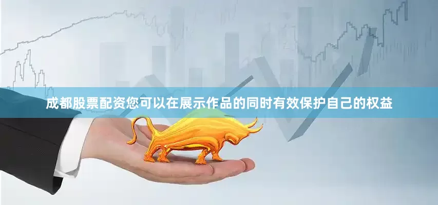 成都股票配资您可以在展示作品的同时有效保护自己的权益