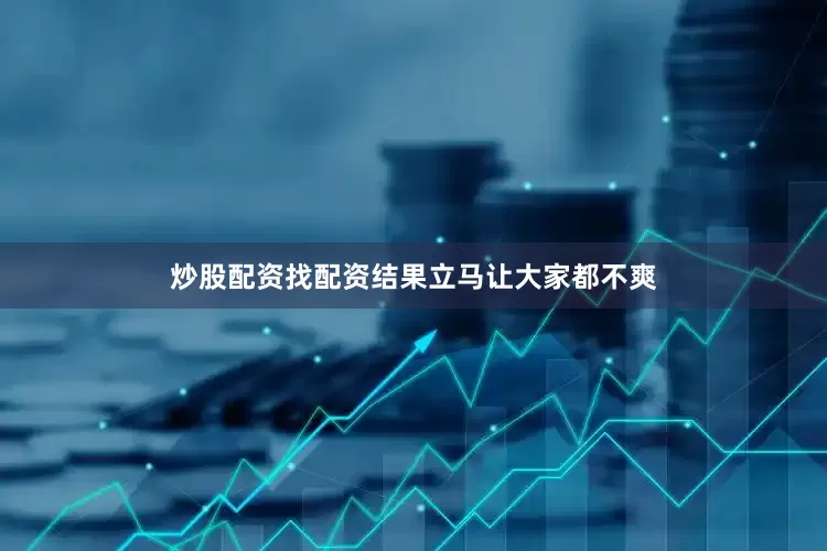 炒股配资找配资结果立马让大家都不爽