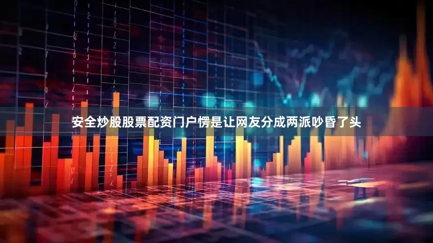 安全炒股股票配资门户愣是让网友分成两派吵昏了头