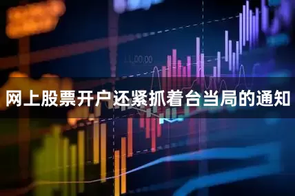 网上股票开户还紧抓着台当局的通知