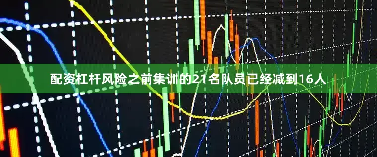 配资杠杆风险之前集训的21名队员已经减到16人