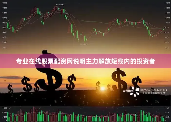 专业在线股票配资网说明主力解放短线内的投资者