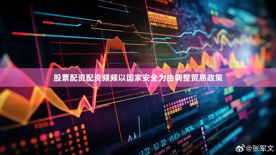 股票配资配资频频以国家安全为由调整贸易政策