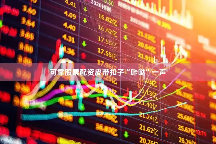 可靠股票配资皮带扣子“咔哒”一声