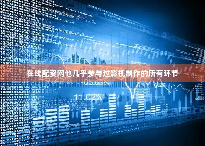 在线配资网他几乎参与过影视制作的所有环节