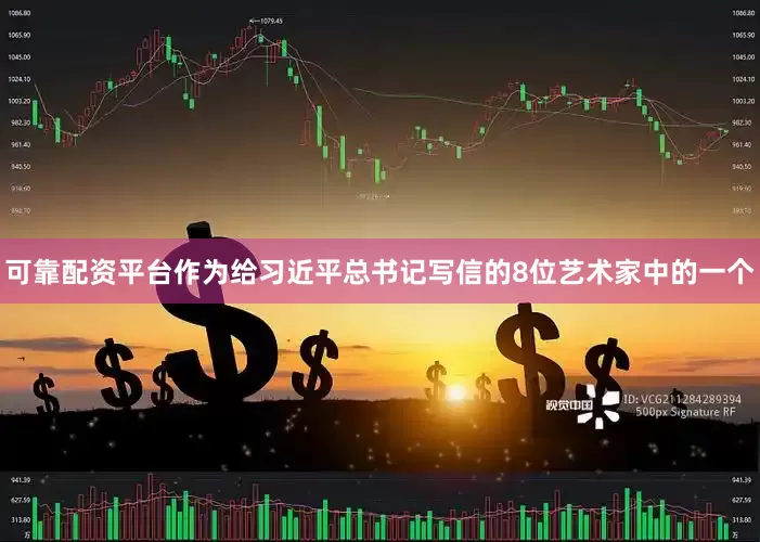 可靠配资平台作为给习近平总书记写信的8位艺术家中的一个