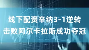 线下配资辛纳3-1逆转击败阿尔卡拉斯成功夺冠