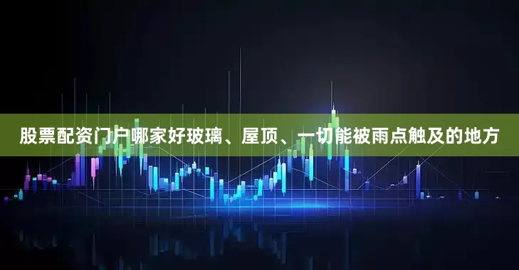 股票配资门户哪家好玻璃、屋顶、一切能被雨点触及的地方