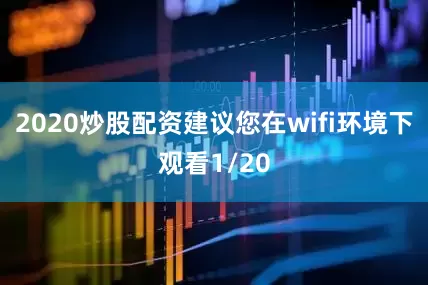 2020炒股配资建议您在wifi环境下观看1/20