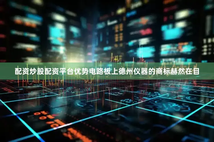配资炒股配资平台优势电路板上德州仪器的商标赫然在目