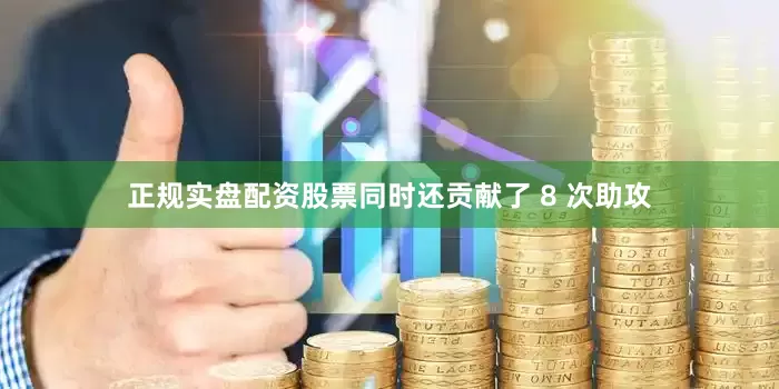 正规实盘配资股票同时还贡献了 8 次助攻