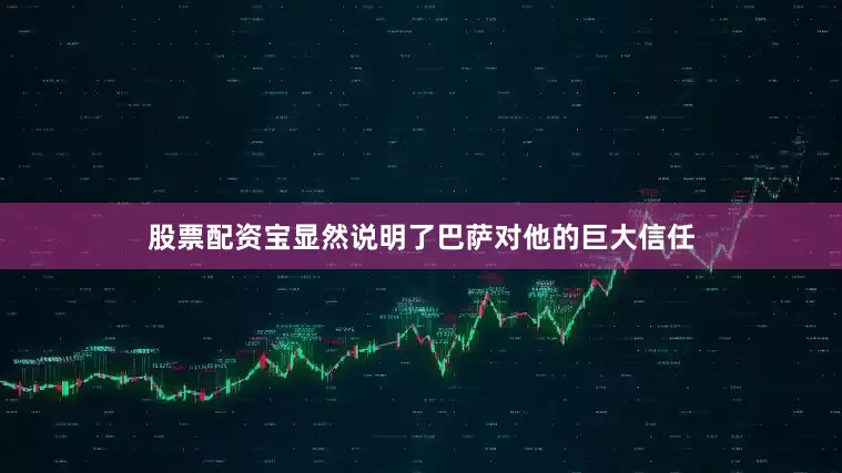 股票配资宝显然说明了巴萨对他的巨大信任