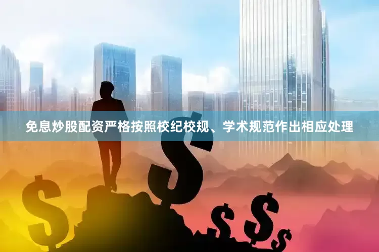 免息炒股配资严格按照校纪校规、学术规范作出相应处理