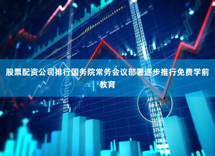 股票配资公司排行国务院常务会议部署逐步推行免费学前教育