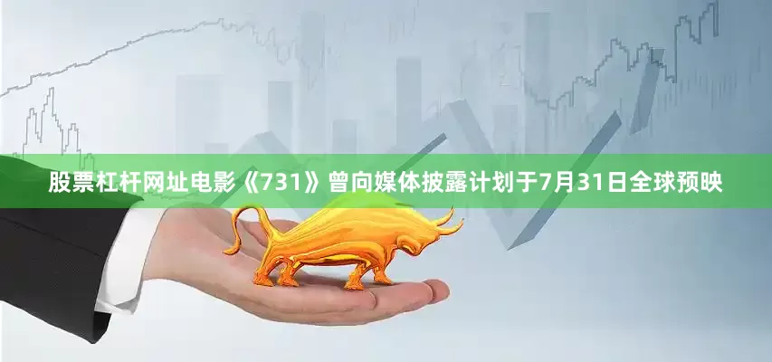 股票杠杆网址电影《731》曾向媒体披露计划于7月31日全球预映