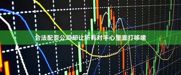 合法配资公司却让所有对手心里直打哆嗦