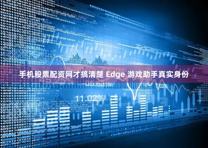 手机股票配资网才搞清楚 Edge 游戏助手真实身份