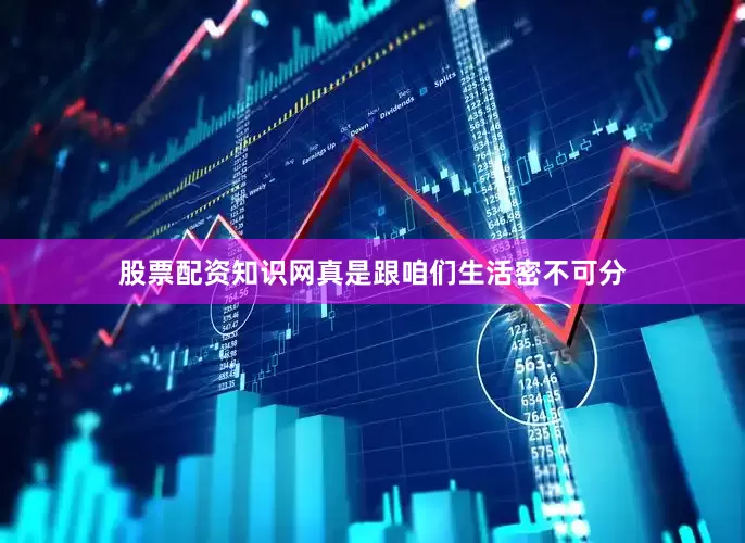 股票配资知识网真是跟咱们生活密不可分
